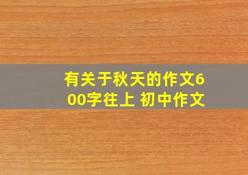 有关于秋天的作文600字往上 初中作文